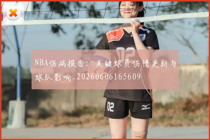NBA伤病报告：关键球员伤情更新与球队影响_20260606165609