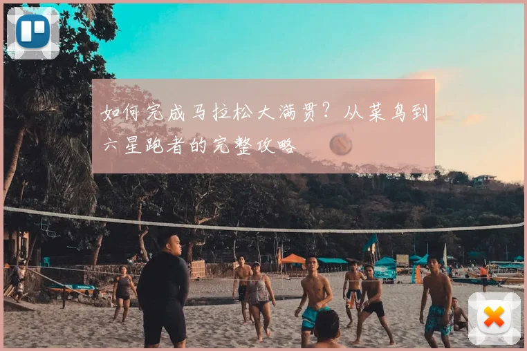 如何完成马拉松大满贯？从菜鸟到六星跑者的完整攻略