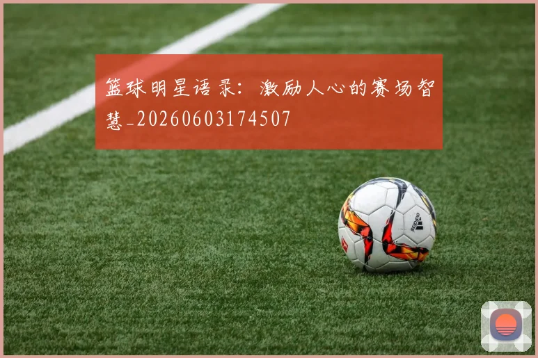 篮球明星语录：激励人心的赛场智慧_20260603174507
