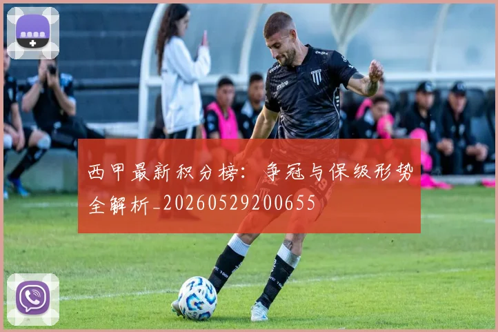 西甲最新积分榜：争冠与保级形势全解析_20260529200655