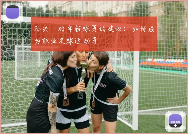 孙兴慜对年轻球员的建议：如何成为职业足球运动员