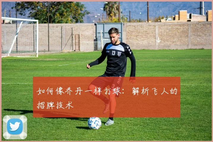 如何像乔丹一样打球：解析飞人的招牌技术
