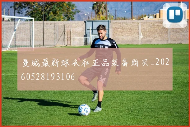 曼城最新球衣和正品装备购买_20260528193106