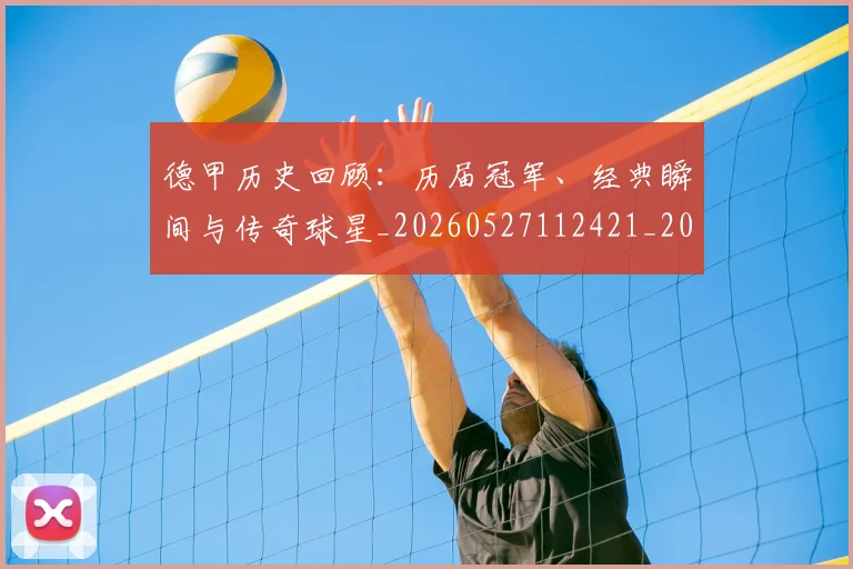 德甲历史回顾：历届冠军、经典瞬间与传奇球星_20260527112421_20260609191046