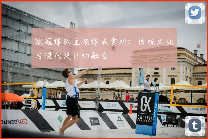 欧冠球队主场球衣赏析：传统文化与现代设计的融合