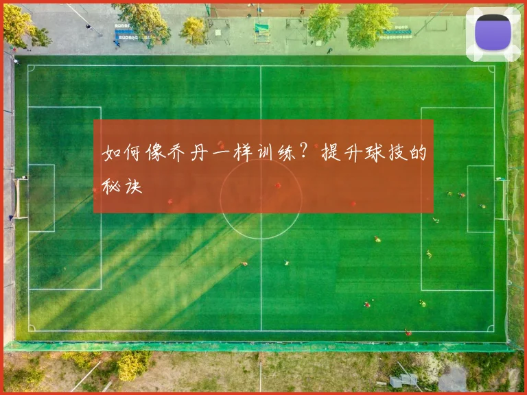 如何像乔丹一样训练？提升球技的秘诀