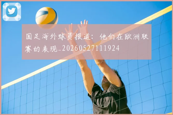 国足海外球员报道:他们在欧洲联赛的表现_20260527111924