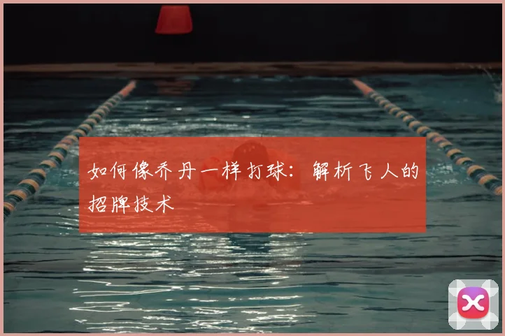 如何像乔丹一样打球：解析飞人的招牌技术