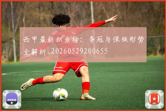西甲最新积分榜：争冠与保级形势全解析_20260529200655