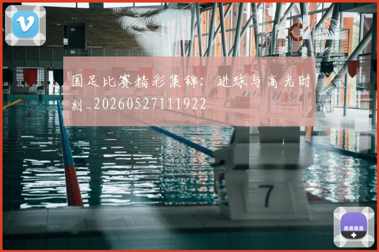 国足比赛精彩集锦：进球与高光时刻_20260527111922