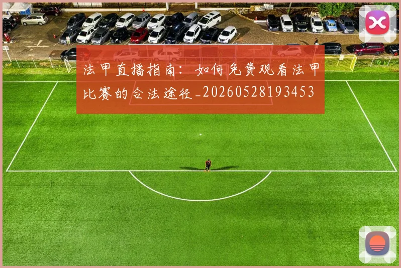 法甲直播指南：如何免费观看法甲比赛的合法途径_20260528193453