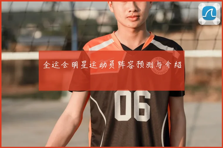 全运会明星运动员阵容预测与介绍
