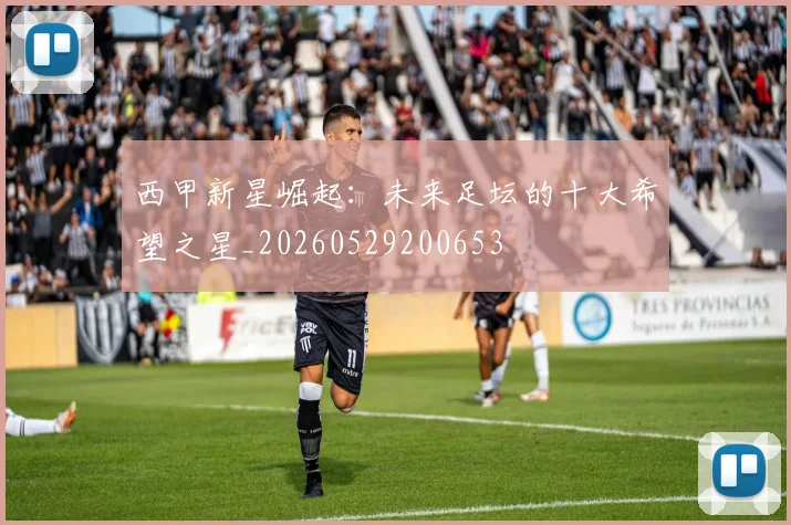 西甲新星崛起：未来足坛的十大希望之星_20260529200653